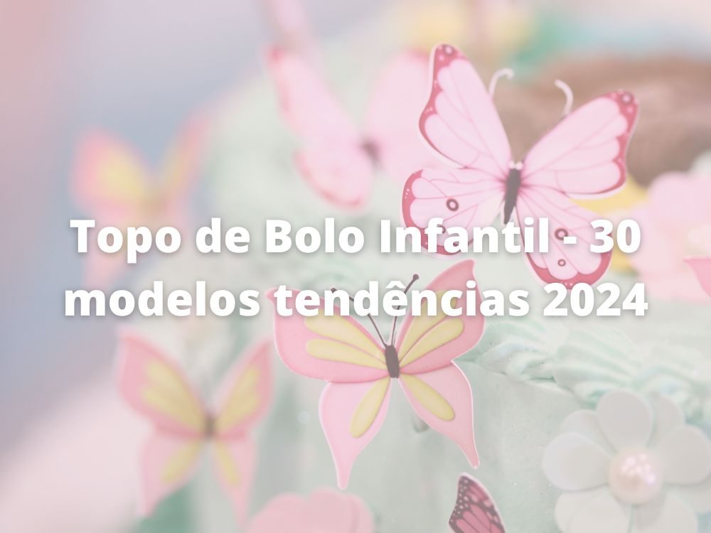 Topo de Bolo Infantil - 30 modelos tendências 2024
